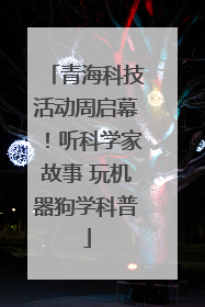 青海科技活动周启幕！听科学家故事 玩机器狗学科普