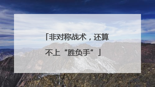 非对称战术，还算不上“胜负手”