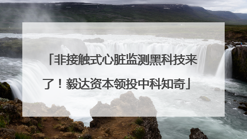 非接触式心脏监测黑科技来了！毅达资本领投中科知奇