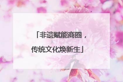 非遗赋能商圈，传统文化焕新生