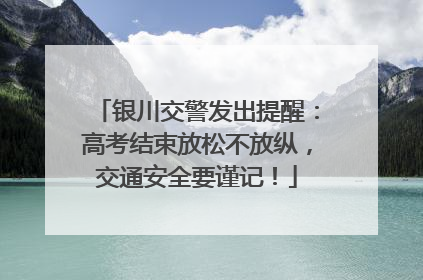 银川交警发出提醒：高考结束放松不放纵，交通安全要谨记！