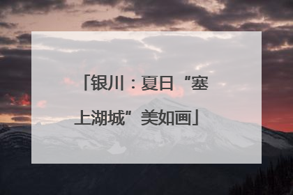 银川：夏日“塞上湖城”美如画