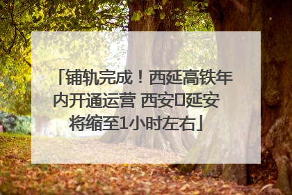 铺轨完成！西延高铁年内开通运营 西安⇌延安将缩至1小时左右