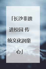 长沙非遗进校园 传统文化润童心