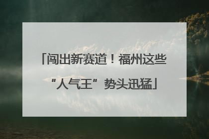 闯出新赛道！福州这些“人气王”势头迅猛
