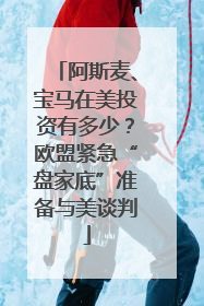 阿斯麦、宝马在美投资有多少？欧盟紧急“盘家底”准备与美谈判
