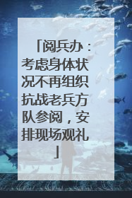 阅兵办：考虑身体状况不再组织抗战老兵方队参阅，安排现场观礼