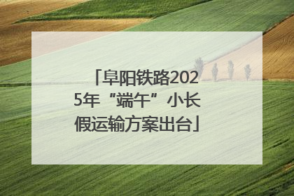 阜阳铁路2025年“端午”小长假运输方案出台