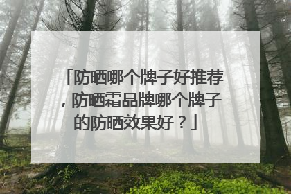 防晒哪个牌子好推荐，防晒霜品牌哪个牌子的防晒效果好？
