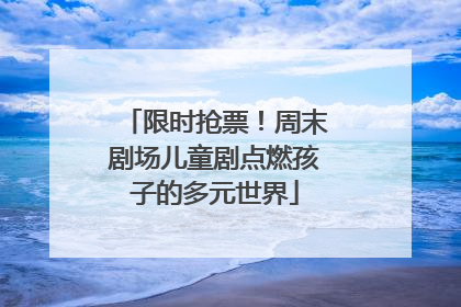 限时抢票！周末剧场儿童剧点燃孩子的多元世界