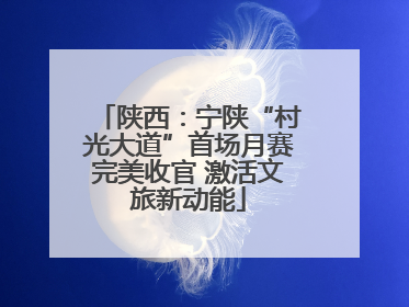 陕西：宁陕“村光大道”首场月赛完美收官 激活文旅新动能