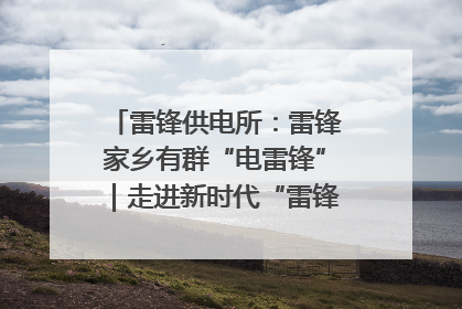 雷锋供电所：雷锋家乡有群“电雷锋”｜走进新时代“雷锋传人 长沙榜样”