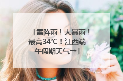 雷阵雨！大暴雨！最高34℃！江西端午假期天气→