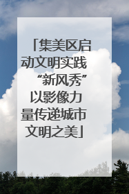 集美区启动文明实践“新风秀” 以影像力量传递城市文明之美