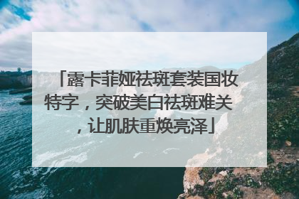 露卡菲娅祛斑套装国妆特字，突破美白祛斑难关，让肌肤重焕亮泽