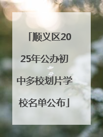 顺义区2025年公办初中多校划片学校名单公布