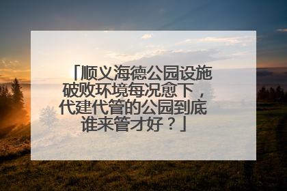 顺义海德公园设施破败环境每况愈下，代建代管的公园到底谁来管才好？