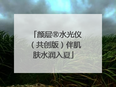 颜层®水光仪（共创版）伴肌肤水润入夏