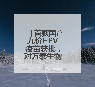 首款国产九价HPV疫苗获批，对万泰生物意味着什么？行业影响多大？