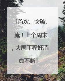 首次、突破、一流！上个周末，大国工程好消息不断