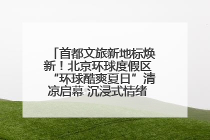 首都文旅新地标焕新！北京环球度假区“环球酷爽夏日”清凉启幕 沉浸式情绪体验赋能多元客群