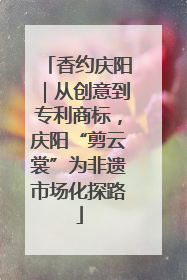 香约庆阳｜从创意到专利商标，庆阳“剪云裳”为非遗市场化探路