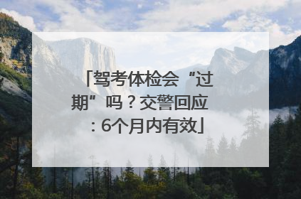 驾考体检会“过期”吗？交警回应：6个月内有效