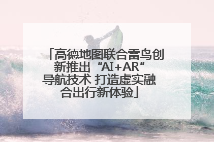 高德地图联合雷鸟创新推出“AI+AR”导航技术 打造虚实融合出行新体验