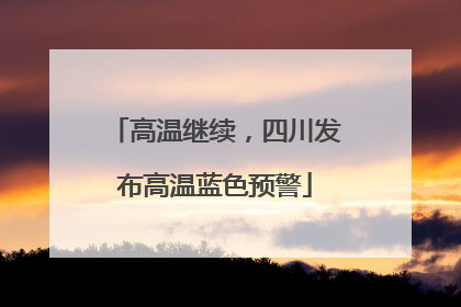 高温继续，四川发布高温蓝色预警