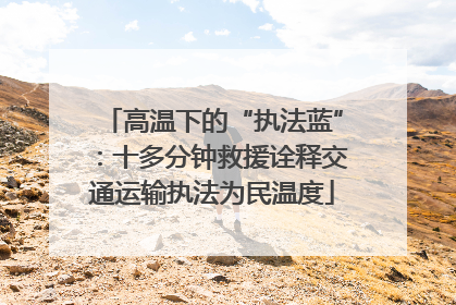 高温下的“执法蓝”：十多分钟救援诠释交通运输执法为民温度