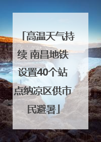 高温天气持续 南昌地铁设置40个站点纳凉区供市民避暑