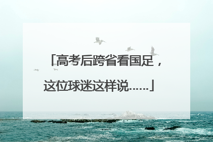 高考后跨省看国足，这位球迷这样说……