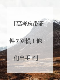 高考忘带证件？别慌！他们出手了