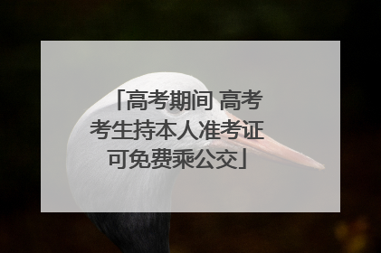 高考期间 高考考生持本人准考证可免费乘公交