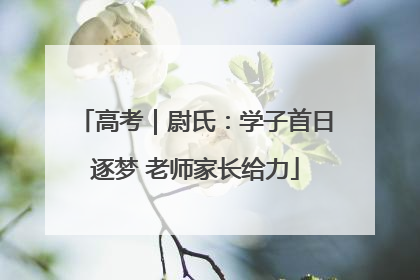 高考｜尉氏：学子首日逐梦 老师家长给力