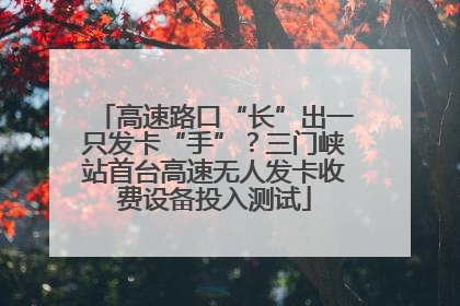 高速路口“长”出一只发卡“手”？三门峡站首台高速无人发卡收费设备投入测试
