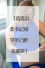 高青县委书记刘学圣已跨省履新