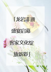 龙岩非遗盛宴启幕 客家文化绽放新彩