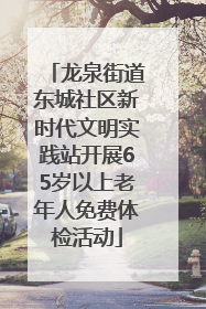 龙泉街道东城社区新时代文明实践站开展65岁以上老年人免费体检活动
