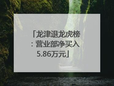 龙津退龙虎榜：营业部净买入5.86万元