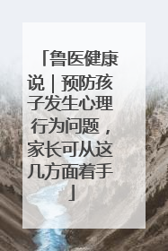 鲁医健康说｜预防孩子发生心理行为问题，家长可从这几方面着手