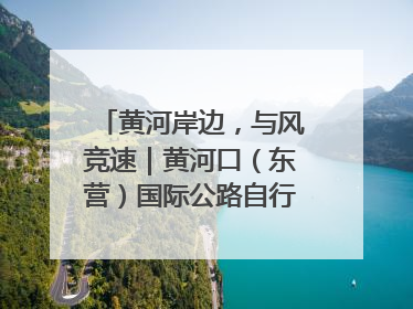 黄河岸边，与风竞速｜黄河口（东营）国际公路自行车赛举行