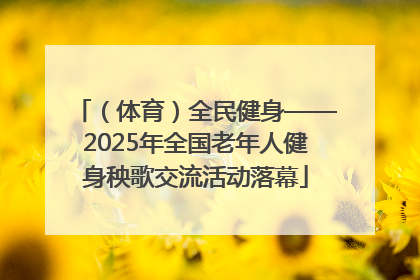 （体育）全民健身——2025年全国老年人健身秧歌交流活动落幕