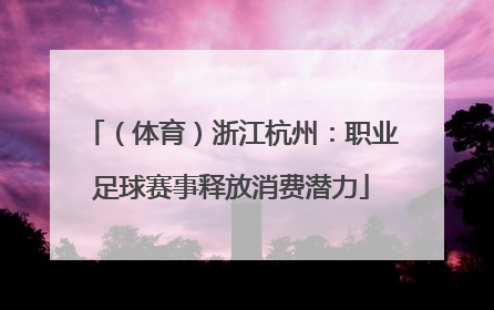 （体育）浙江杭州：职业足球赛事释放消费潜力