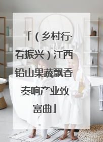 （乡村行·看振兴）江西铅山果蔬飘香 奏响产业致富曲