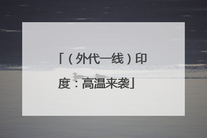 （外代一线）印度：高温来袭