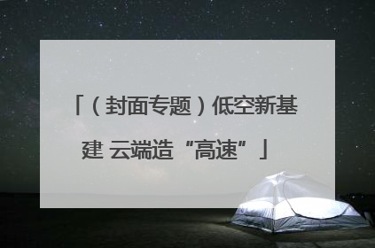 （封面专题）低空新基建 云端造“高速”