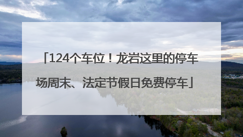 124个车位！龙岩这里的停车场周末、法定节假日免费停车