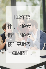 12年陪伴，“护考街”“护考楼”亮相考点周边