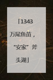 1343万尾鱼苗，“安家”斧头湖